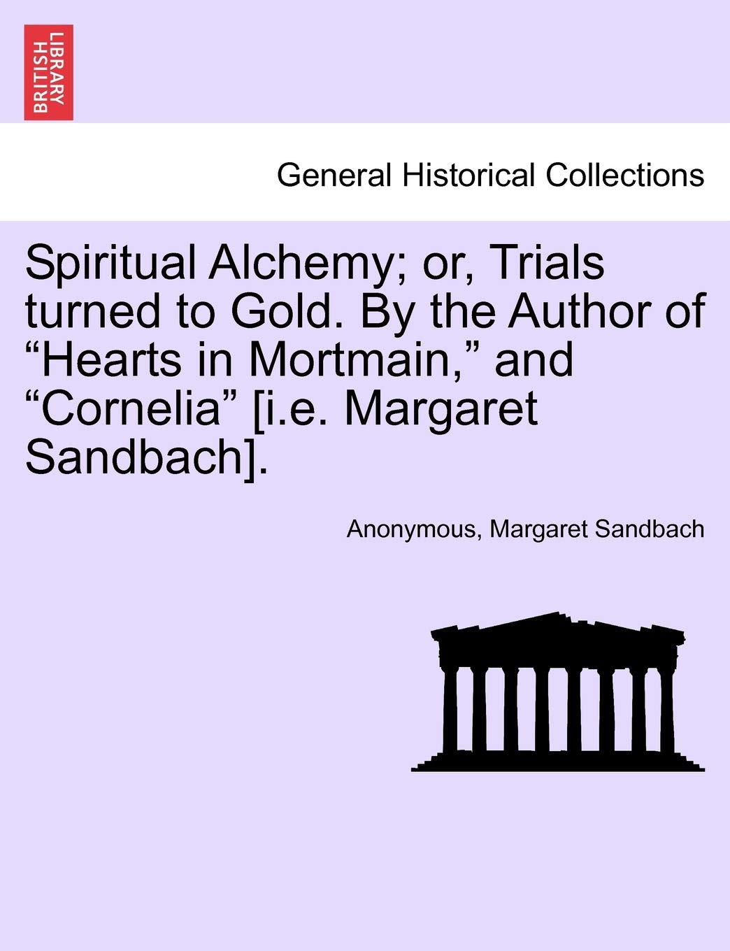 Spiritual Alchemy; or, Trials turned to Gold. By the Author of "Hearts in Mortmain," and "Cornelia" . Politics & History
