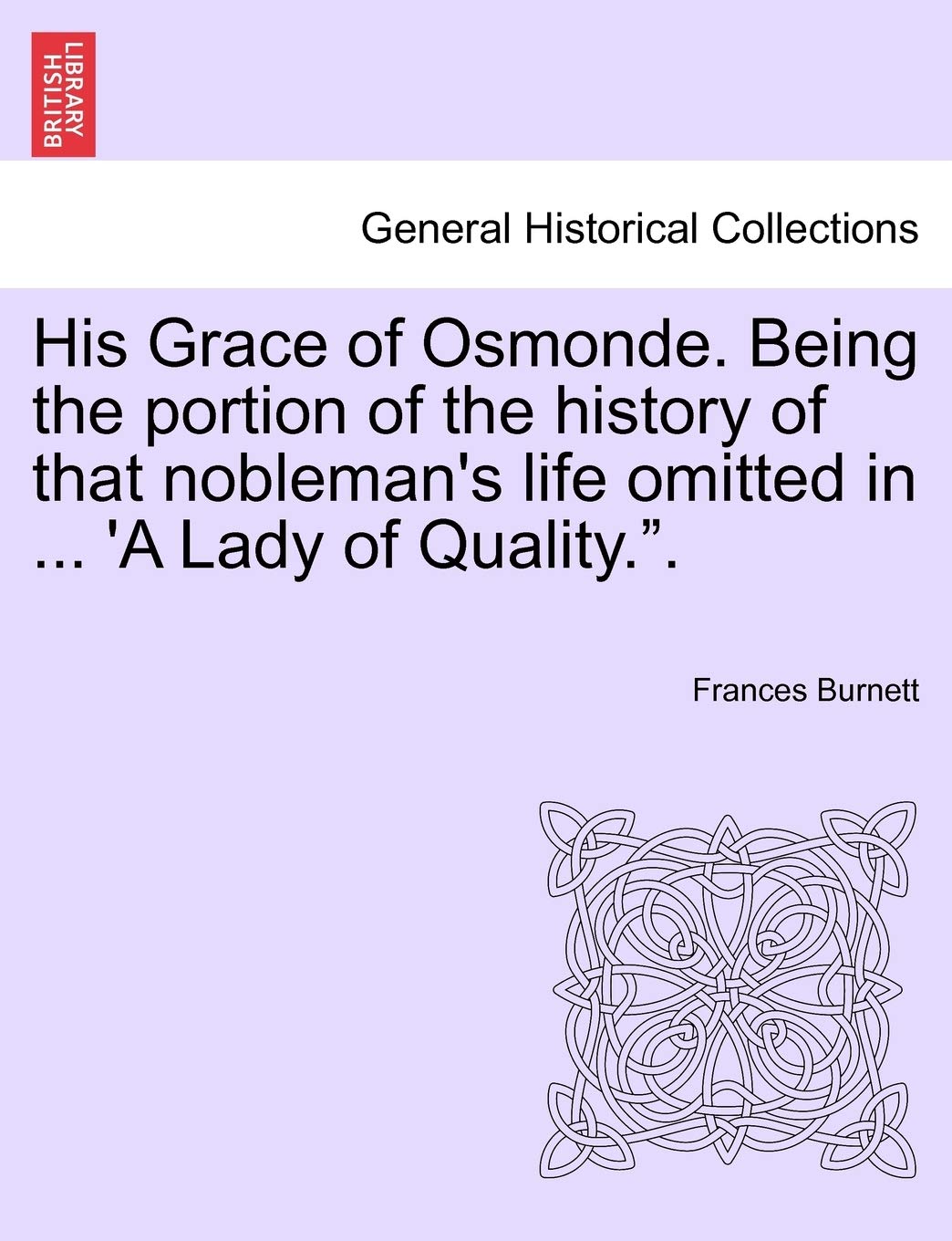 His Grace of Osmonde. Being the Portion of the History of That Nobleman's Life Omitted in ... 'a Lady of Quality.." Politics & History