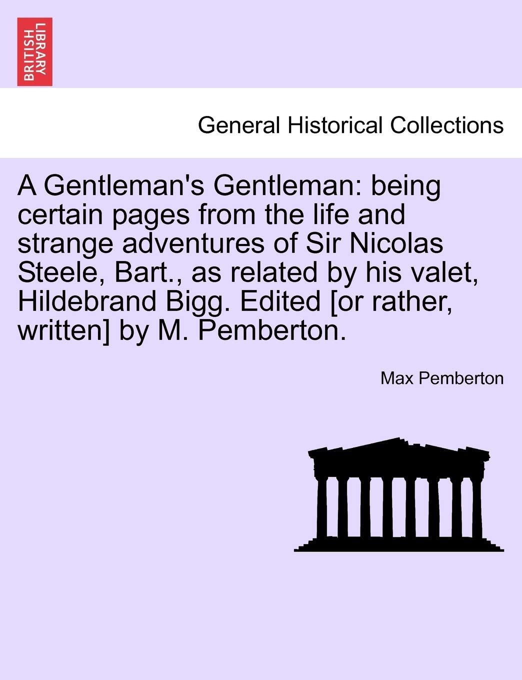 A Gentleman's Gentleman: Being Certain Pages from the Life and Strange Adventures of Sir Nicolas Steele, Bart., as Related by His Valet, Hildebrand Bigg. Edited by M. Pemberton. Politics & History