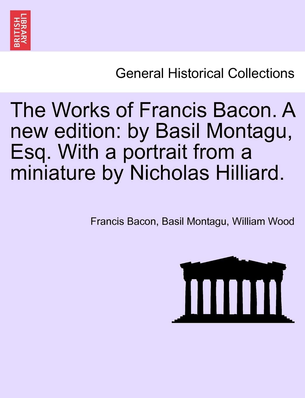 The Works of Francis Bacon. a New Edition: By Basil Montagu, Esq. with a Portrait from a Miniature by Nicholas Hilliard. Contemporary literature