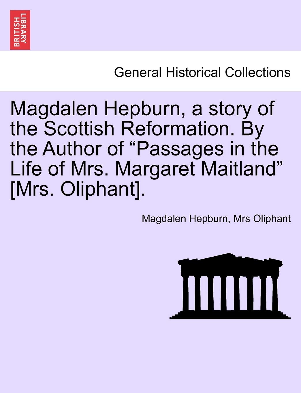 Magdalen Hepburn, a story of the Scottish Reformation. By the Author of "Passages in the Life of Mrs. Margaret Maitland" . Politics & History