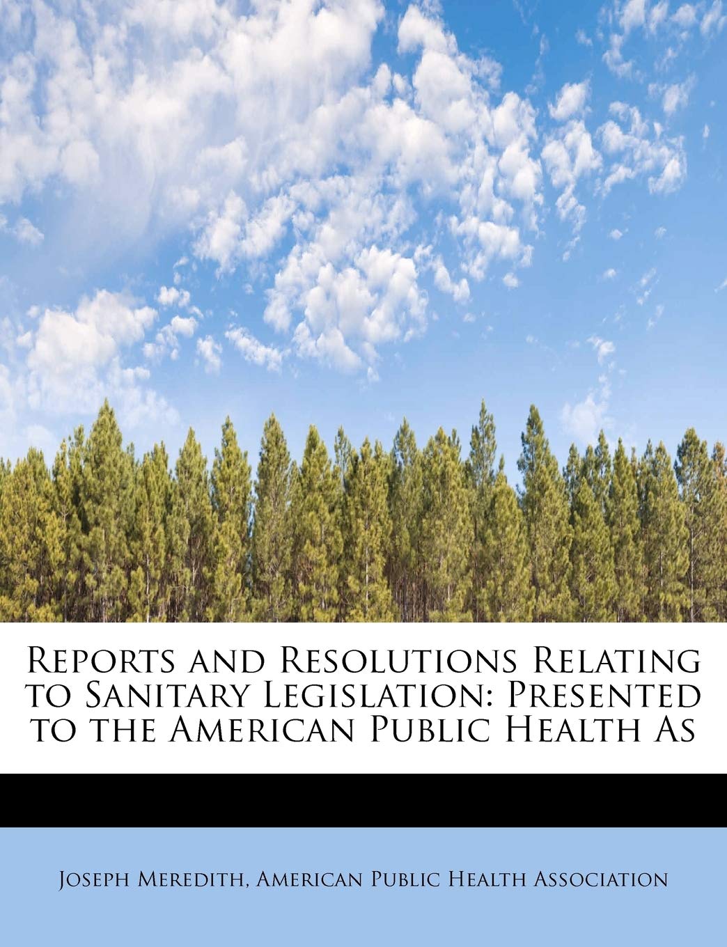 Reports and Resolutions Relating to Sanitary Legislation: Presented to the American Public Health as Politics & History