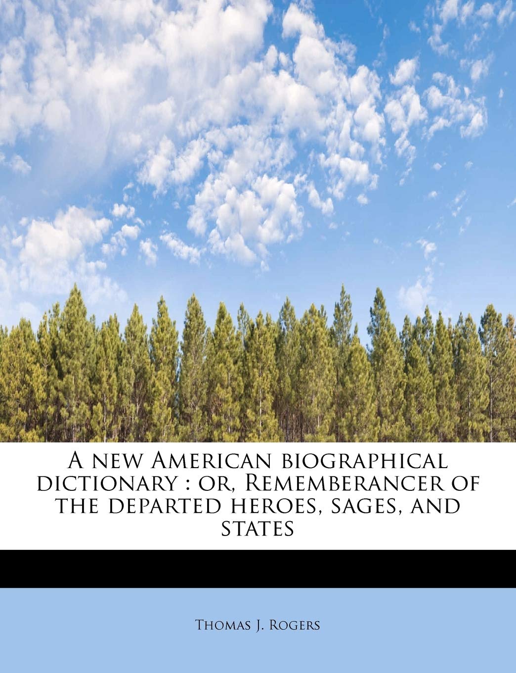 A New American Biographical Dictionary: Or, Rememberancer of the Departed Heroes, Sages, and States Politics & History