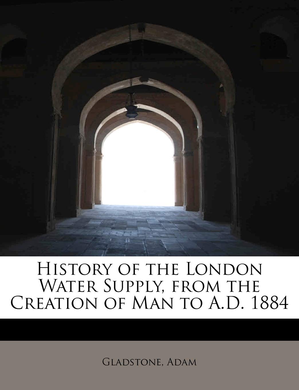 History of the London Water Supply, from the Creation of Man to A.D. 1884 Natural Sciences