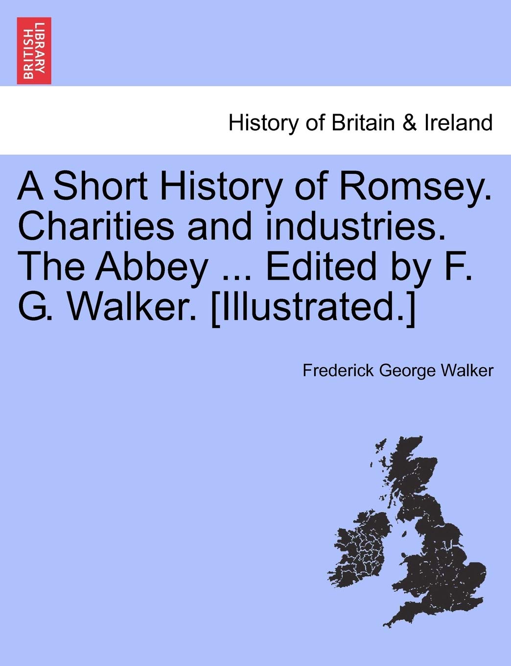 A Short History of Romsey. Charities and Industries. the Abbey ... Edited by F. G. Walker. Politics & History