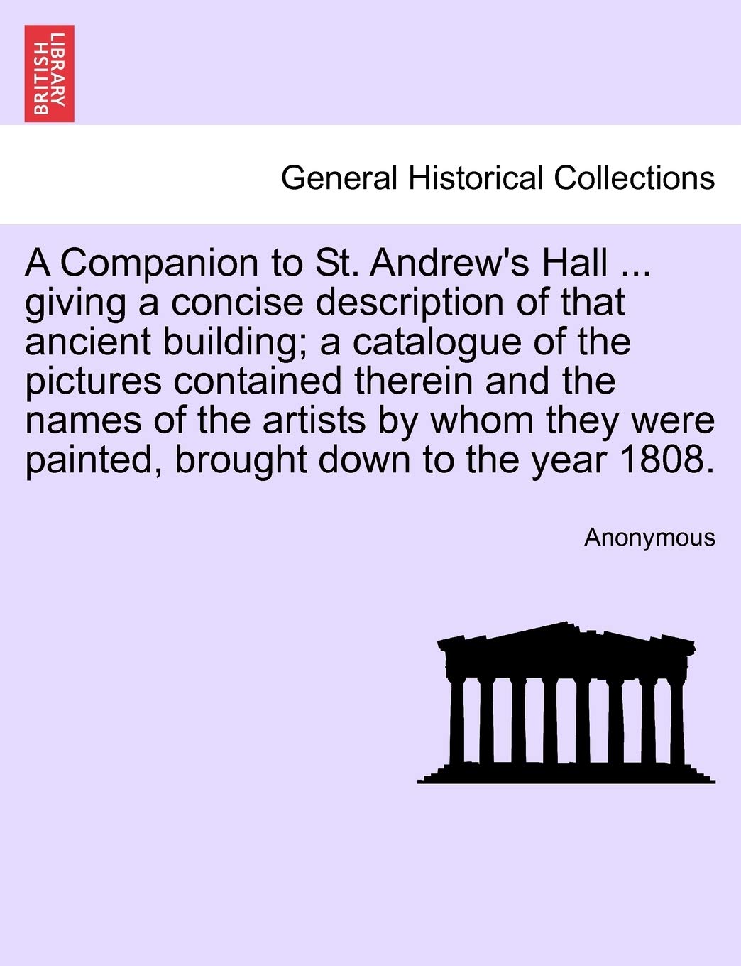 A Companion to St. Andrew's Hall ... Giving a Concise Description of That Ancient Building; A Catalogue of the Pictures Contained Therein and the ... Were Painted, Brought Down to the Year 1808. Politics & History