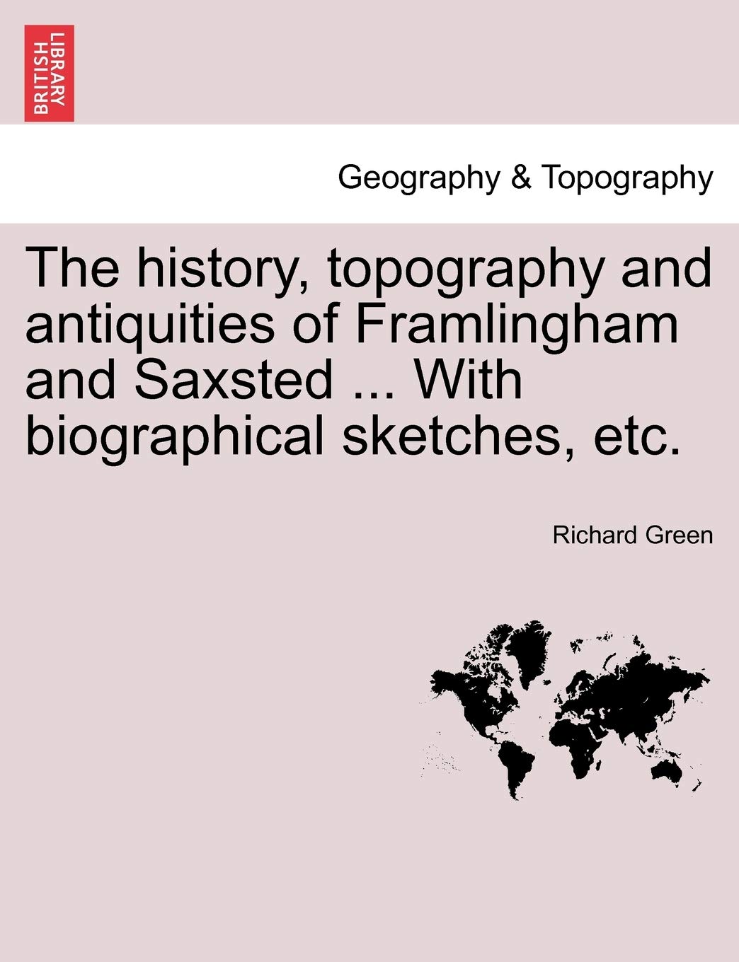 The History, Topography and Antiquities of Framlingham and Saxsted ... with Biographical Sketches, Etc.Vol.I Geology & Geography