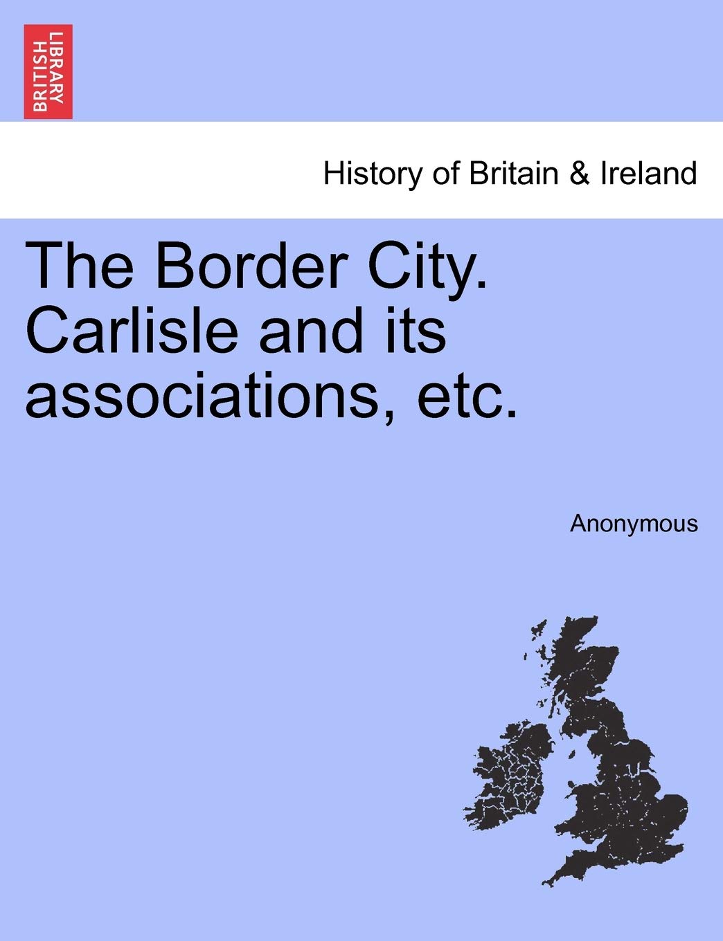 The Border City. Carlisle and Its Associations, Etc. Politics & History