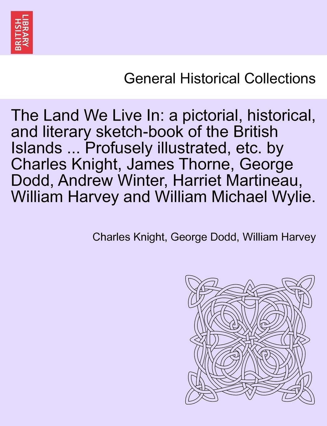 The Land We Live In: a pictorial, historical, and literary sketch-book of the British Islands ... Profusely illustrated, etc. by Charles Knight, James ... Winter, Harriet Martineau, ... VOLUME III Politics & History