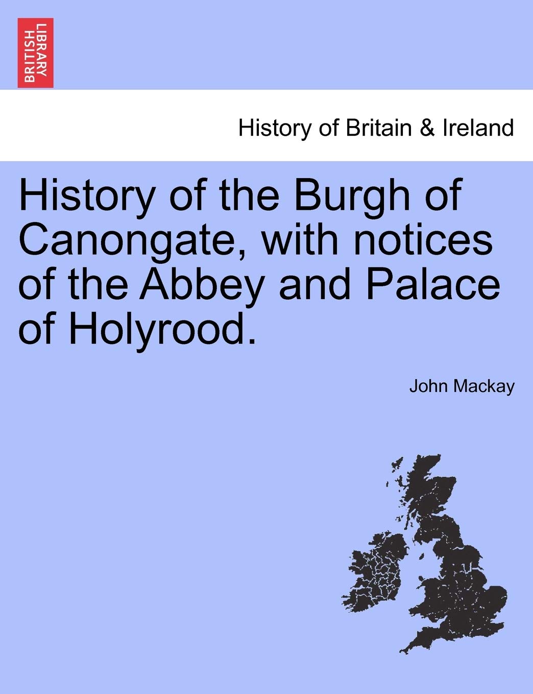 History of the Burgh of Canongate, with Notices of the Abbey and Palace of Holyrood. Politics & History