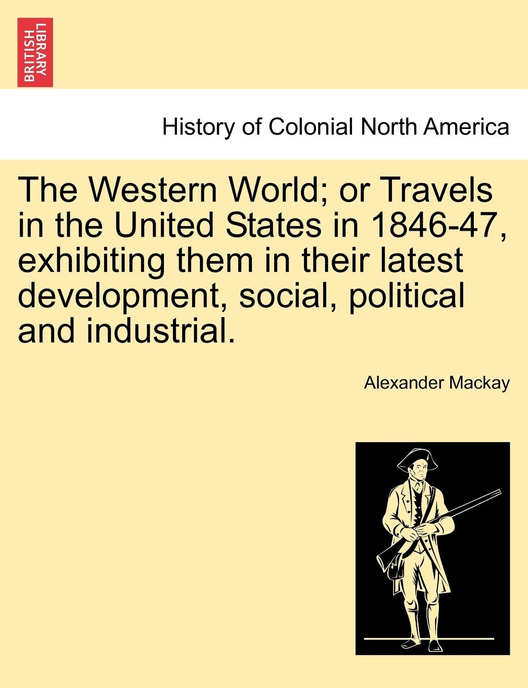 The Western World; Or Travels in the United States in 1846-47, Exhibiting Them in Their Latest Development, Social, Political and Industrial. Politics & History