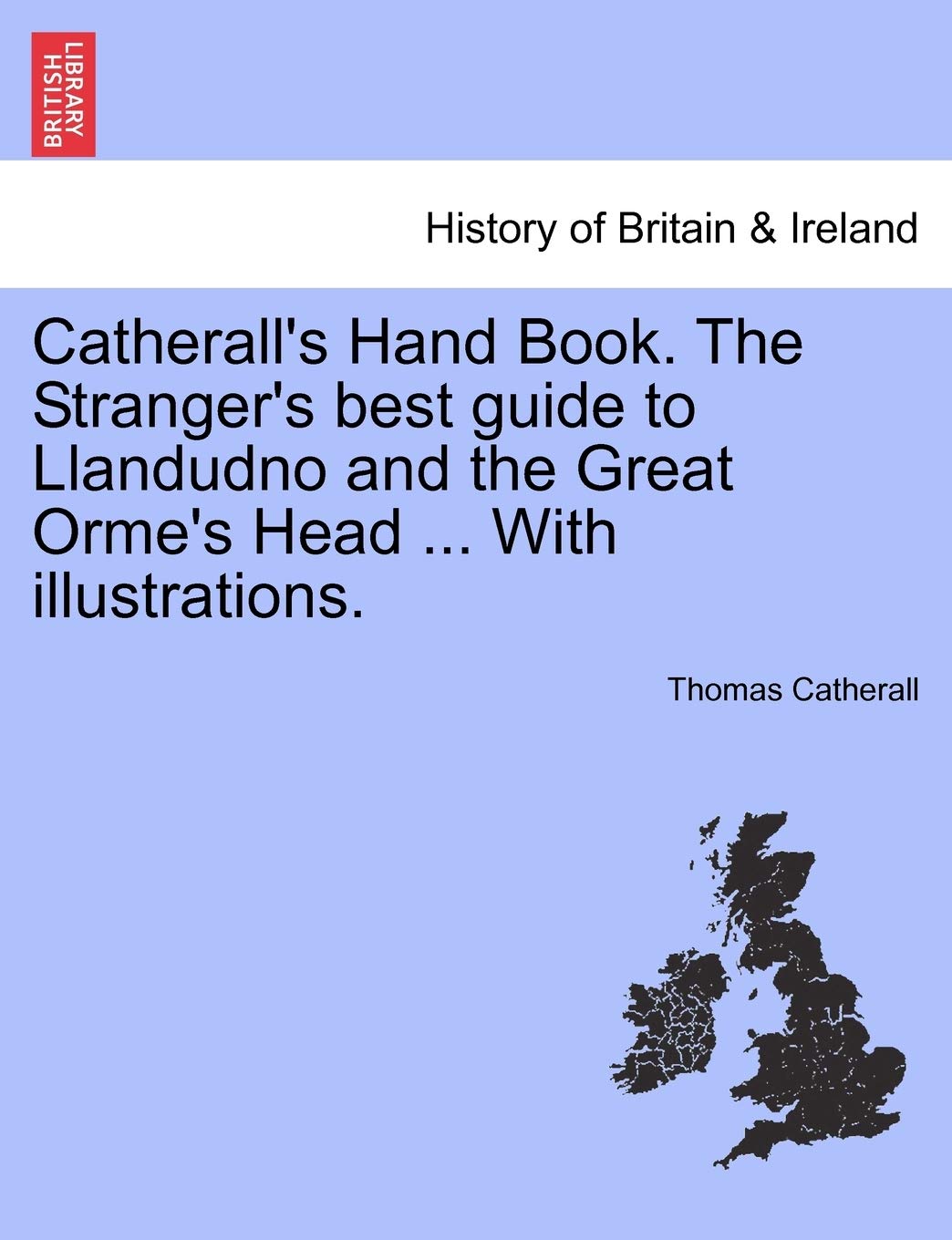 Catherall's Hand Book. the Stranger's Best Guide to Llandudno and the Great Orme's Head ... with Illustrations. Politics & History