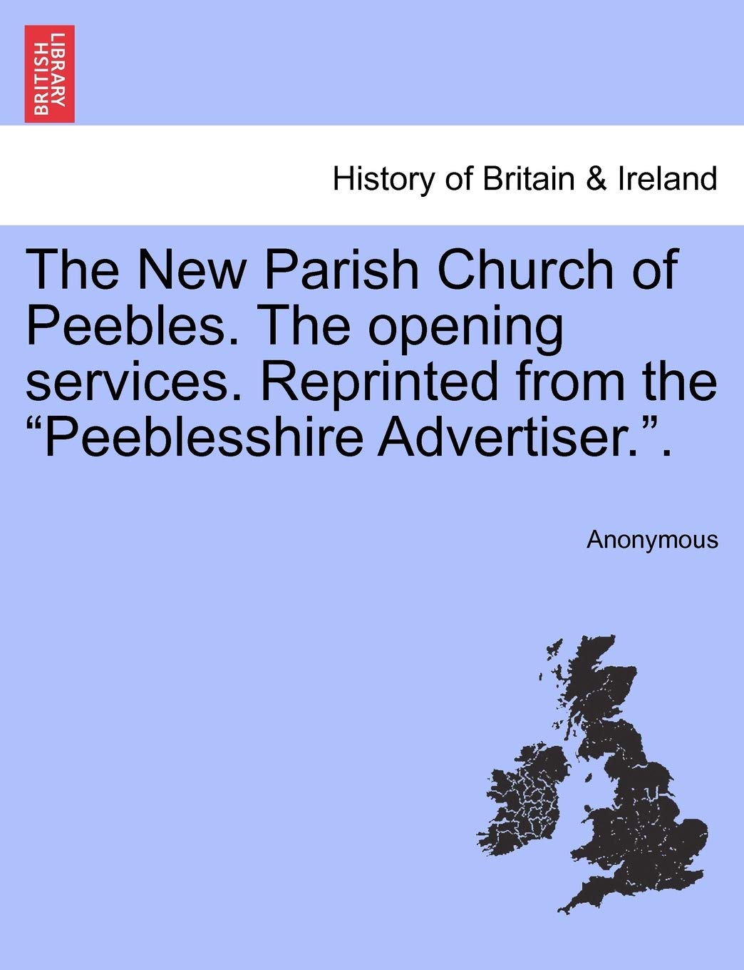 The New Parish Church of Peebles. the Opening Services. Reprinted from the Peeblesshire Advertiser.. Politics & History