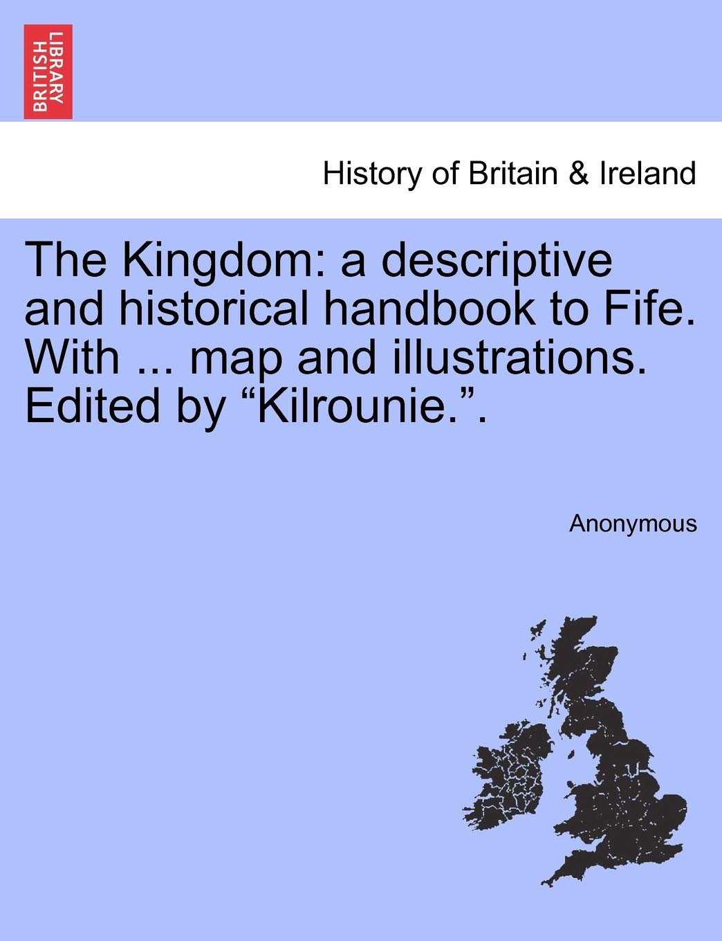 The Kingdom: A Descriptive and Historical Handbook to Fife. with ... Map and Illustrations. Edited by Kilrounie.. Politics & History