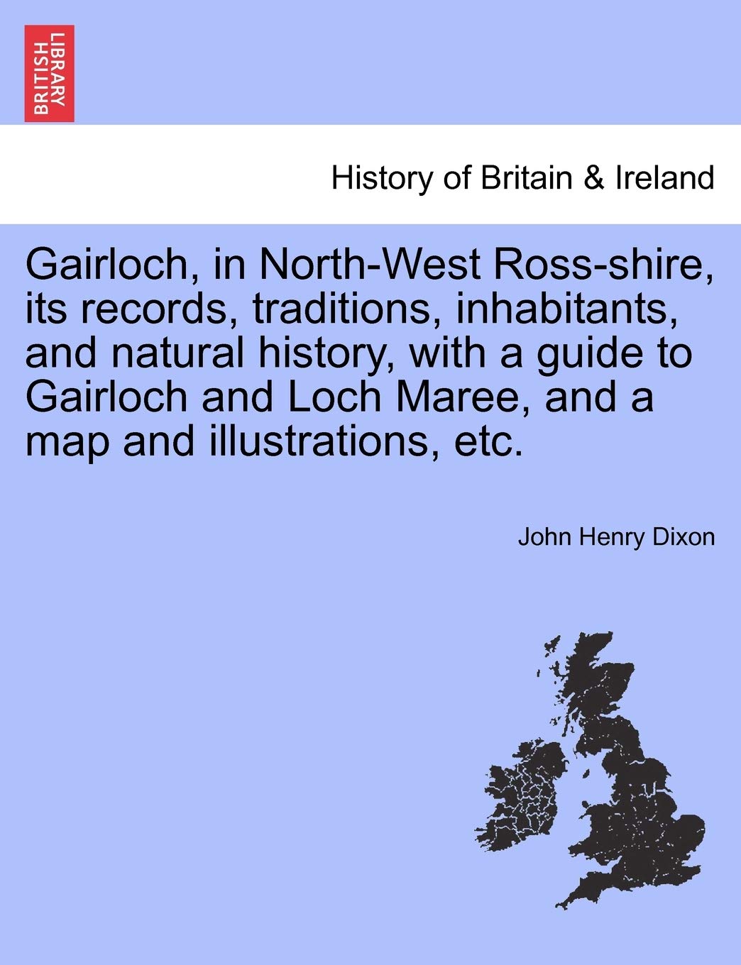 Gairloch, in North-West Ross-shire, its records, traditions, inhabitants, and natural history, with a guide to Gairloch and Loch Maree, and a map and illustrations, etc. Social Sciences