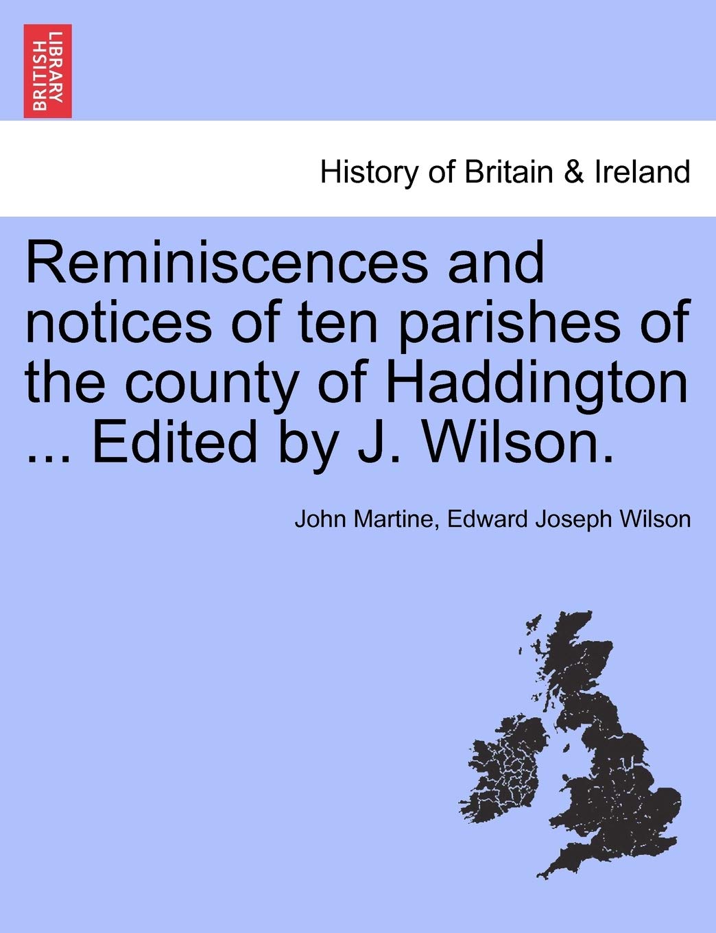 Reminiscences and Notices of Ten Parishes of the County of Haddington ... Edited by J. Wilson. Politics & History