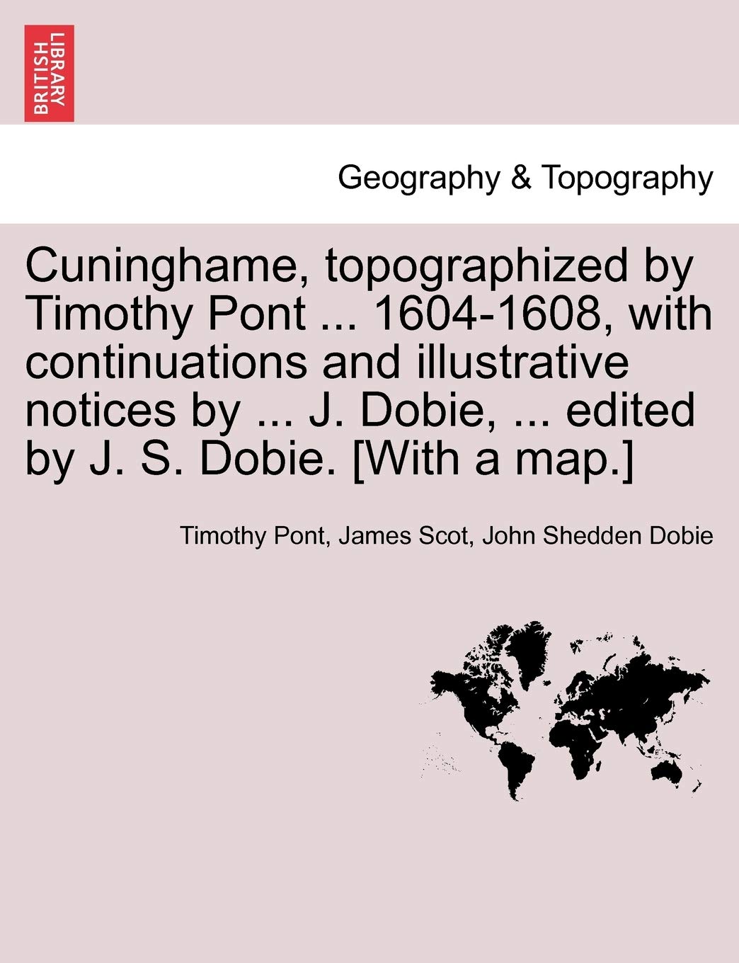 Cuninghame, Topographized by Timothy Pont ... 1604-1608, with Continuations and Illustrative Notices by ... J. Dobie, ... Edited by J. S. Dobie. Geology & Geography
