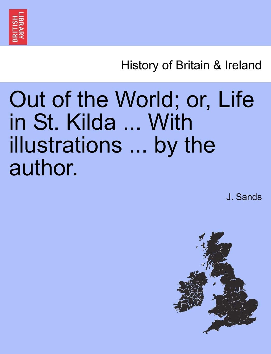 Out of the World; Or, Life in St. Kilda ... with Illustrations ... by the Author. Geology & Geography