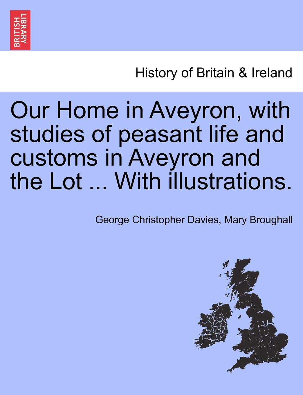Our Home in Aveyron, with Studies of Peasant Life and Customs in Aveyron and the Lot ... with Illustrations. Politics & History