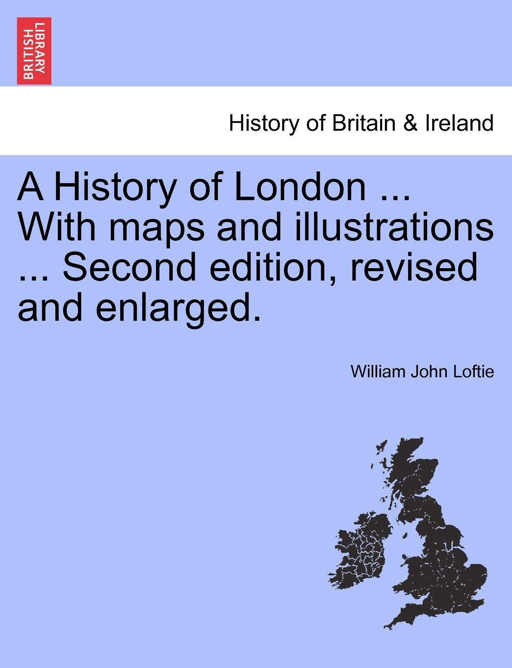 A History of London ... With maps and illustrations ... Second edition, revised and enlarged. Vol. I Politics & History