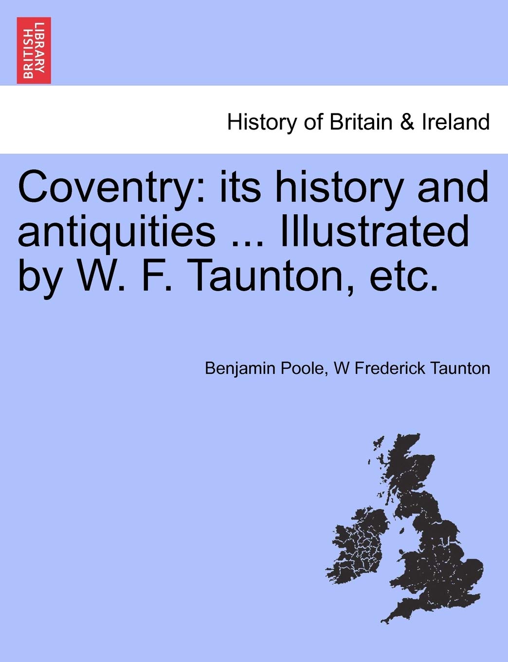 Coventry: Its History and Antiquities ... Illustrated by W. F. Taunton, Etc.Vol.I Politics & History