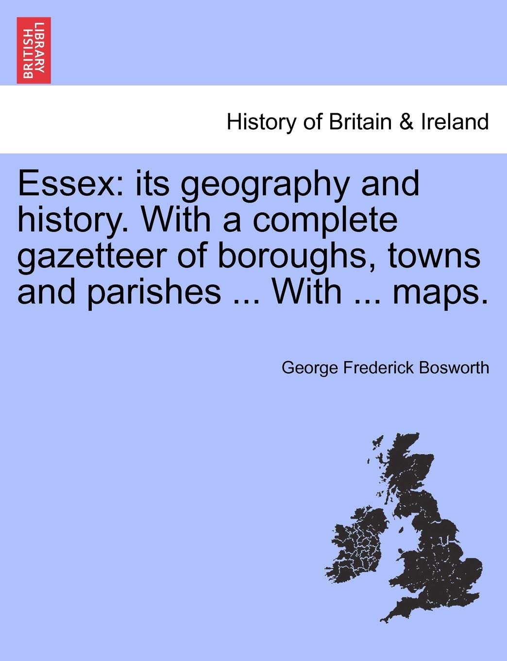 Essex: Its Geography and History. with a Complete Gazetteer of Boroughs, Towns and Parishes ... with ... Maps. book