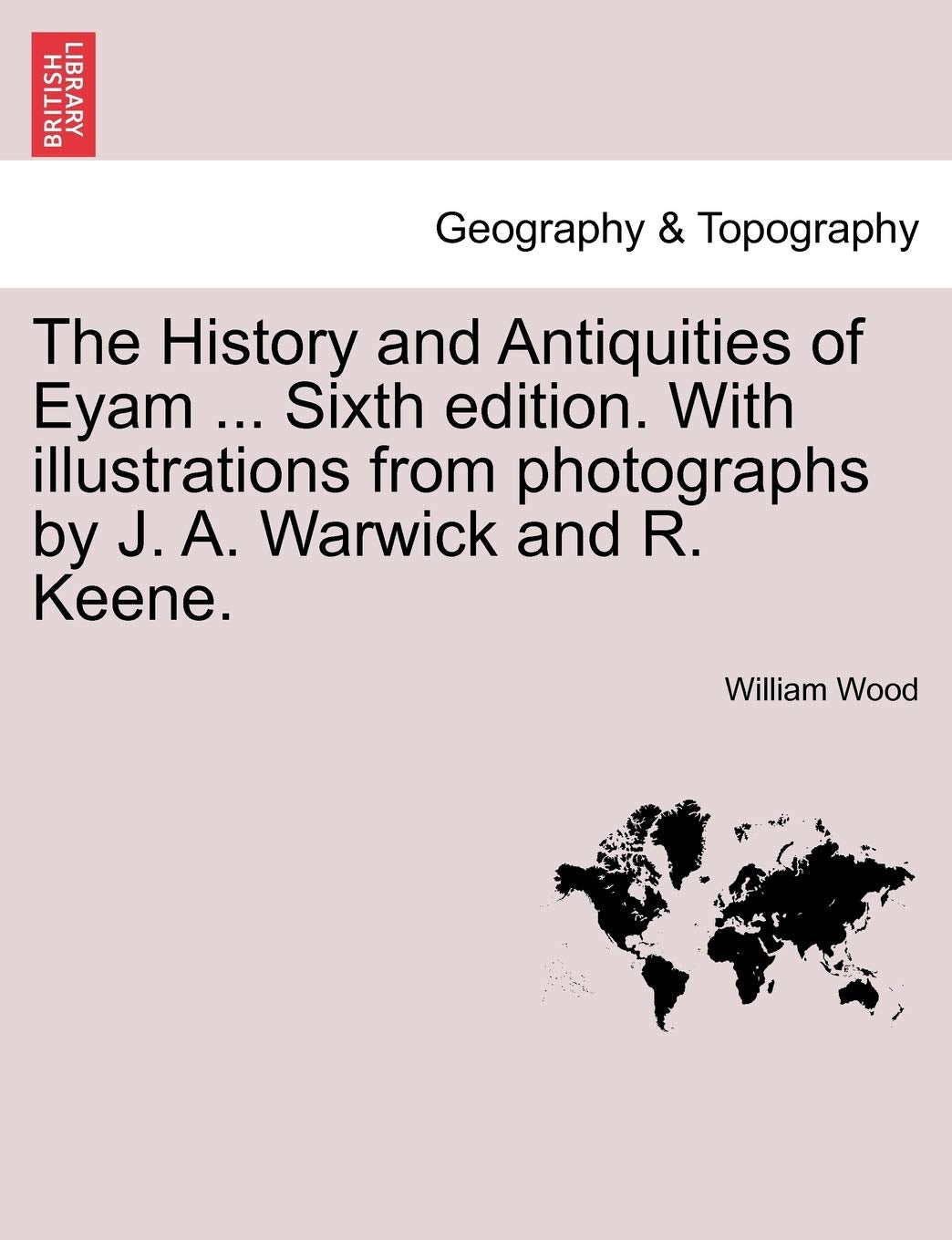 The History and Antiquities of Eyam ... Sixth Edition. with Illustrations from Photographs by J. A. Warwick and R. Keene. Sixth Edition Geology & Geography
