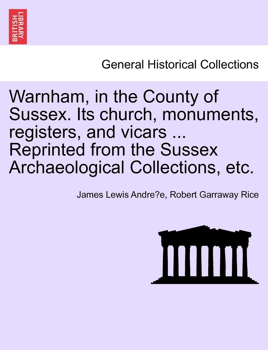 Warnham, in the County of Sussex. Its Church, Monuments, Registers, and Vicars ... Reprinted from the Sussex Archaeological Collections, Etc. Politics & History