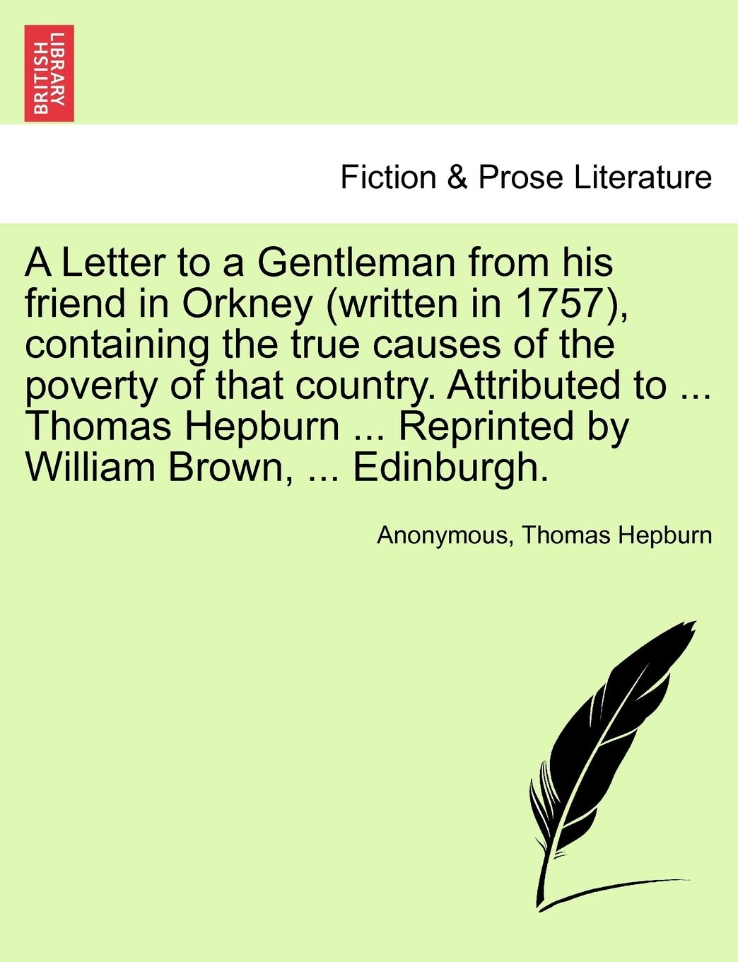 A Letter to a Gentleman from His Friend in Orkney (Written in 1757), Containing the True Causes of the Poverty of That Country. Attributed to ... ... Reprinted by William Brown, ... Edinburgh. Contemporary literature Books