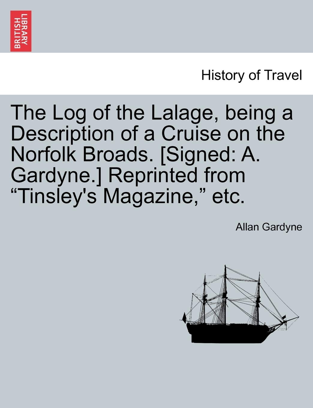 The Log of the Lalage, Being a Description of a Cruise on the Norfolk Broads. Reprinted from Tinsley's Magazine, Etc. Politics & History