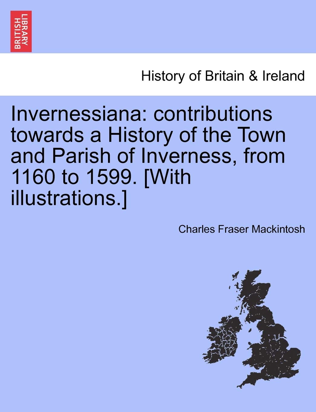 Invernessiana: Contributions Towards a History of the Town and Parish of Inverness, from 1160 to 1599. Politics & History