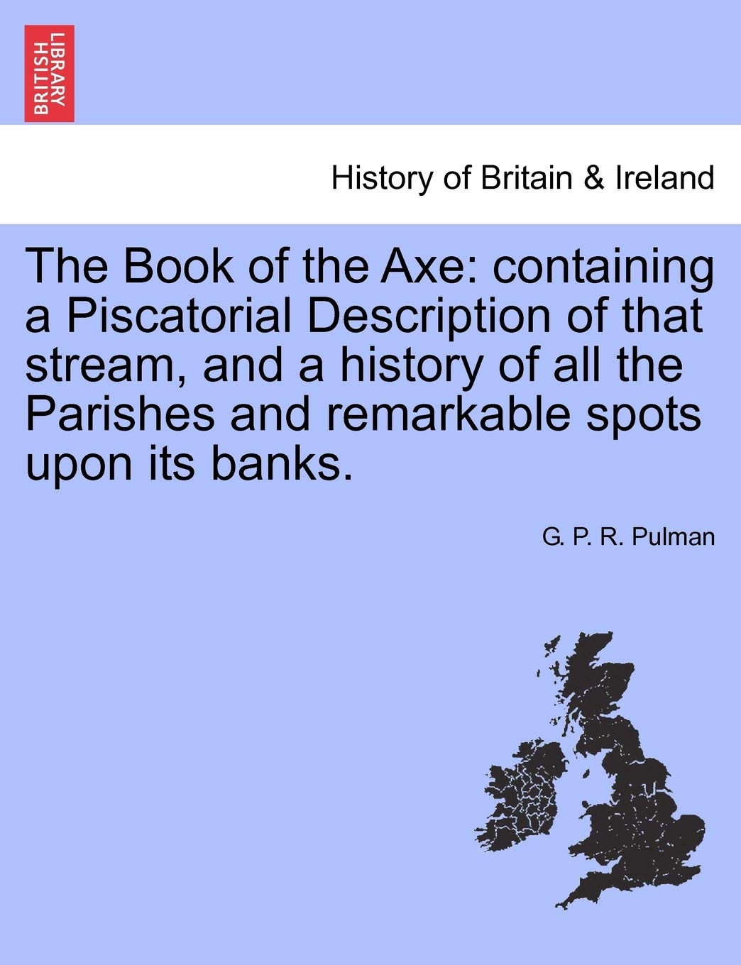 The Book of the Axe: Containing a Piscatorial Description of That Stream, and a History of All the Parishes and Remarkable Spots Upon Its Banks. Fourth Edition Politics & History
