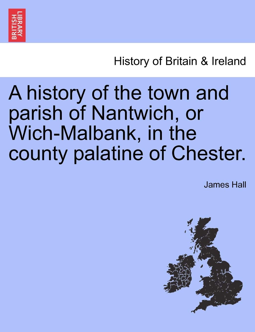 A history of the town and parish of Nantwich, or Wich-Malbank, in the county palatine of Chester. Politics & History