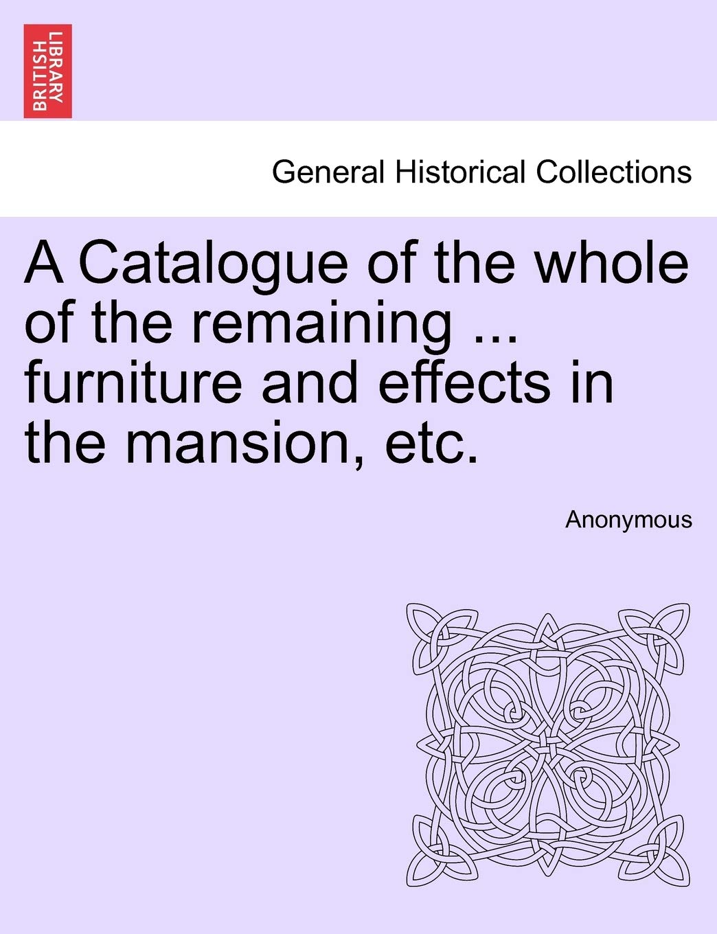 A Catalogue of the Whole of the Remaining ... Furniture and Effects in the Mansion, Etc. Politics & History
