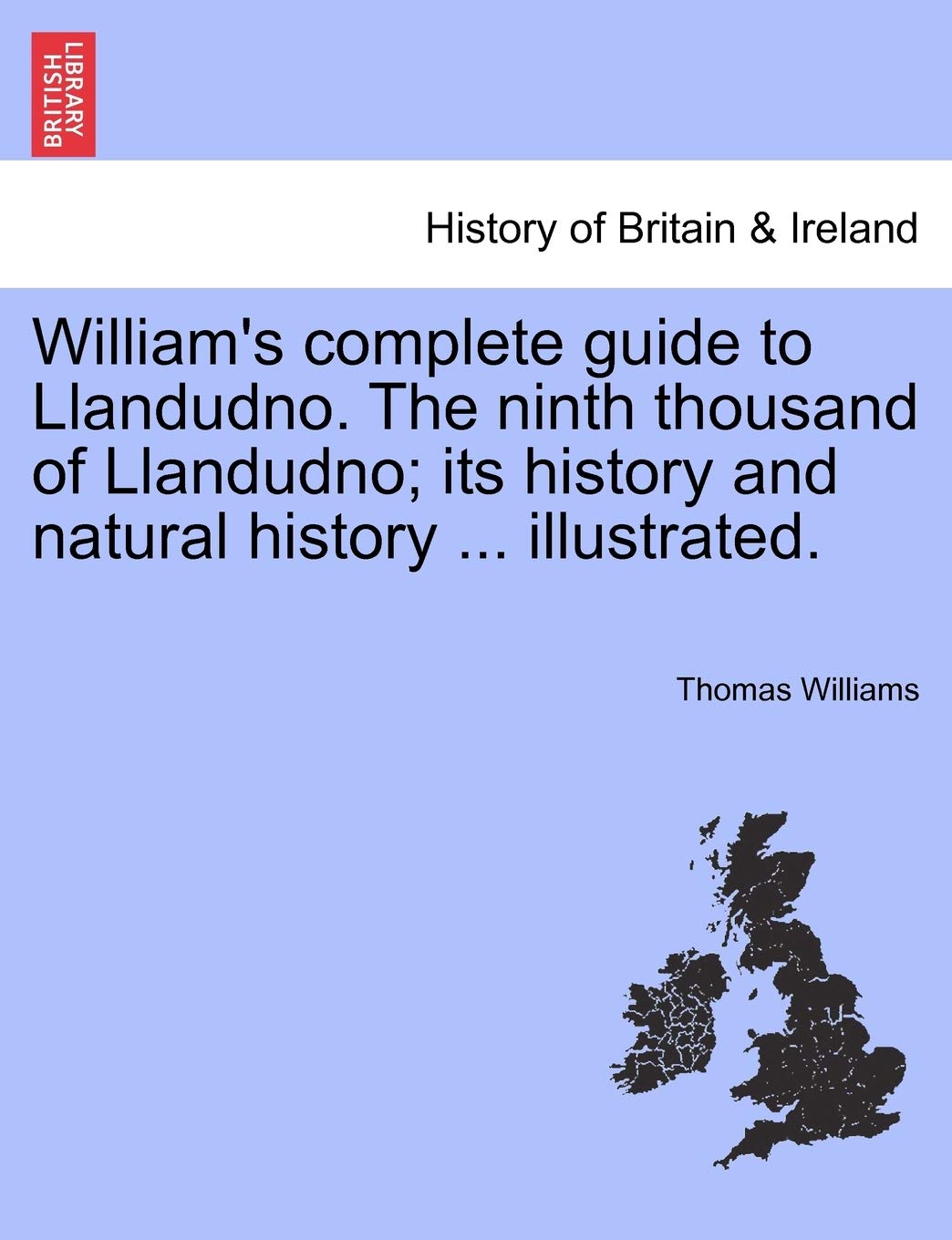 William's Complete Guide to Llandudno. the Ninth Thousand of Llandudno; Its History and Natural History ... Illustrated. Politics & History