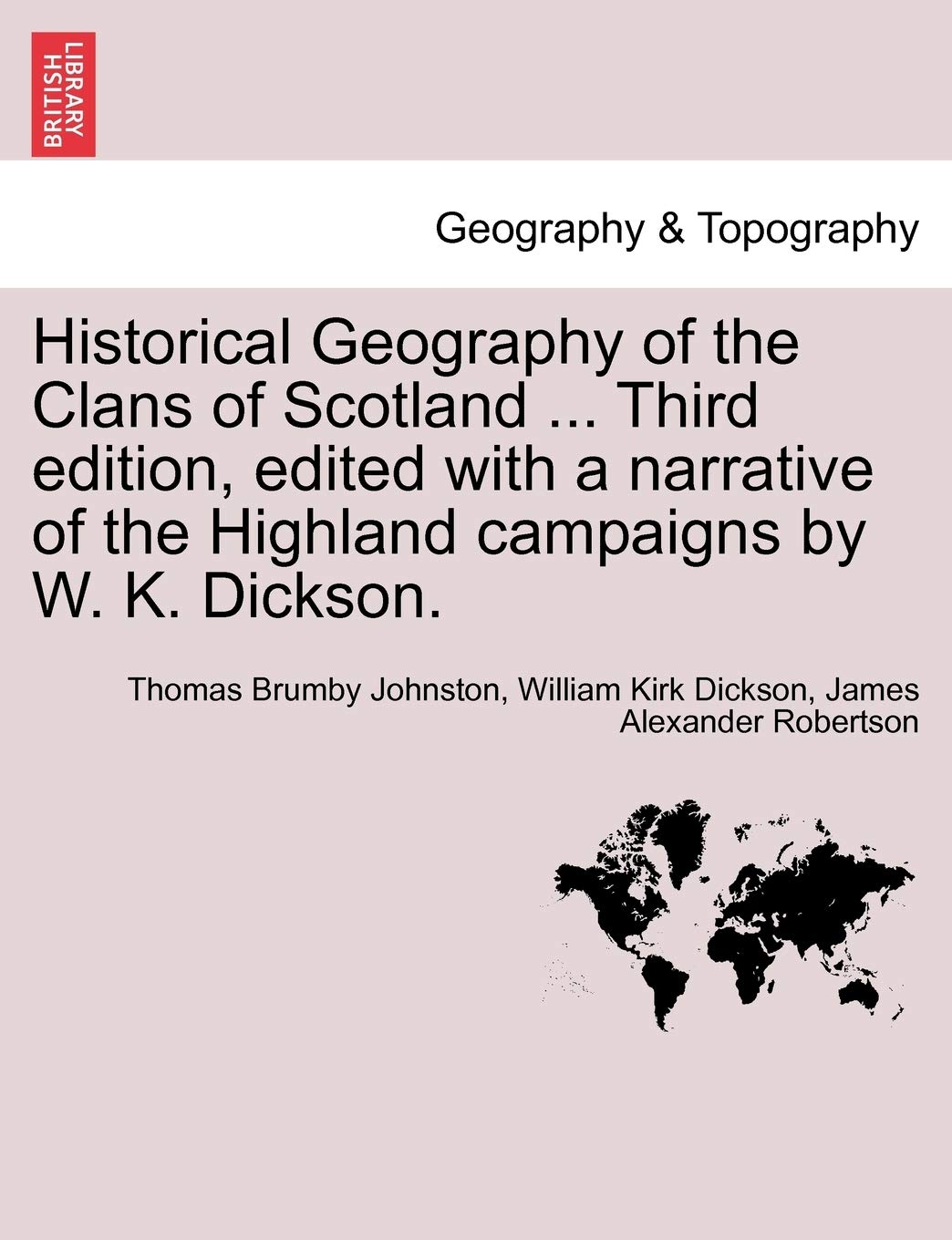 Historical Geography of the Clans of Scotland ... Third Edition, Edited with a Narrative of the Highland Campaigns by W. K. Dickson. Geology & Geography