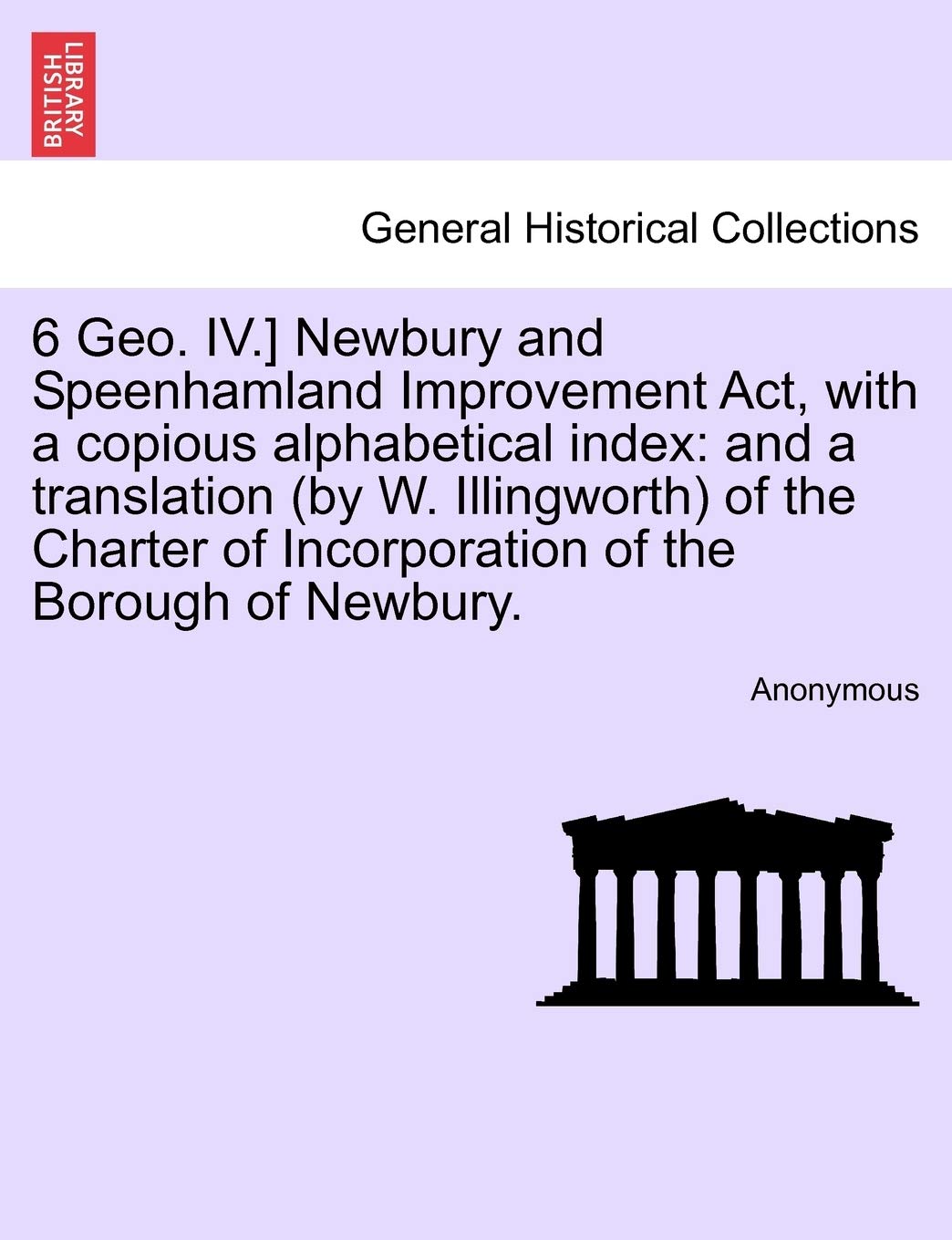 6 Geo. IV.] Newbury and Speenhamland Improvement ACT, with a Copious Alphabetical Index: And a Translation (by W. Illingworth) of the Charter of Incorporation of the Borough of Newbury. Politics & History