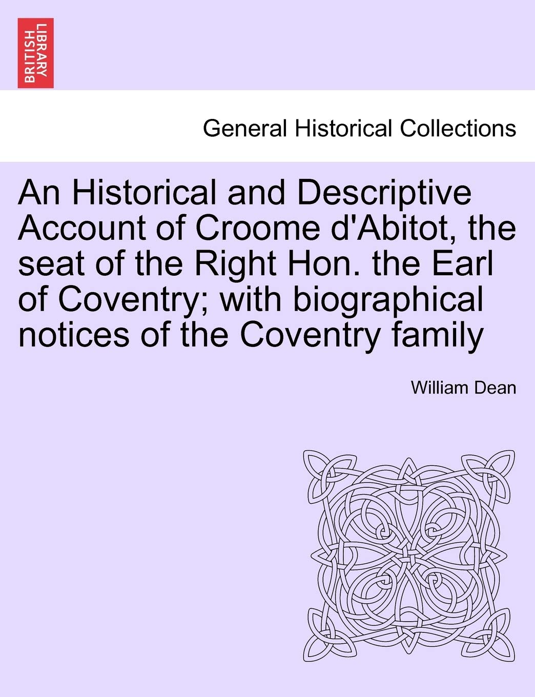 An Historical and Descriptive Account of Croome D'Abitot, the Seat of the Right Hon. the Earl of Coventry; With Biographical Notices of the Coventry Family Politics & History
