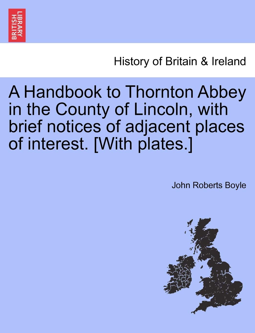 A Handbook to Thornton Abbey in the County of Lincoln, with Brief Notices of Adjacent Places of Interest. Politics & History