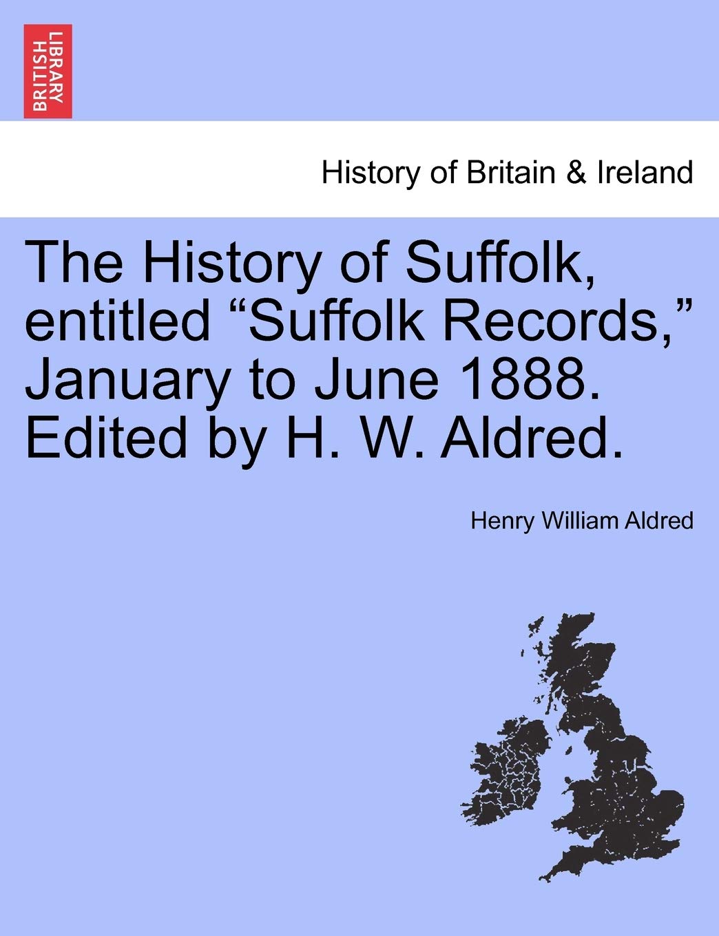 The History of Suffolk, Entitled Suffolk Records, January to June 1888. Edited by H. W. Aldred. book