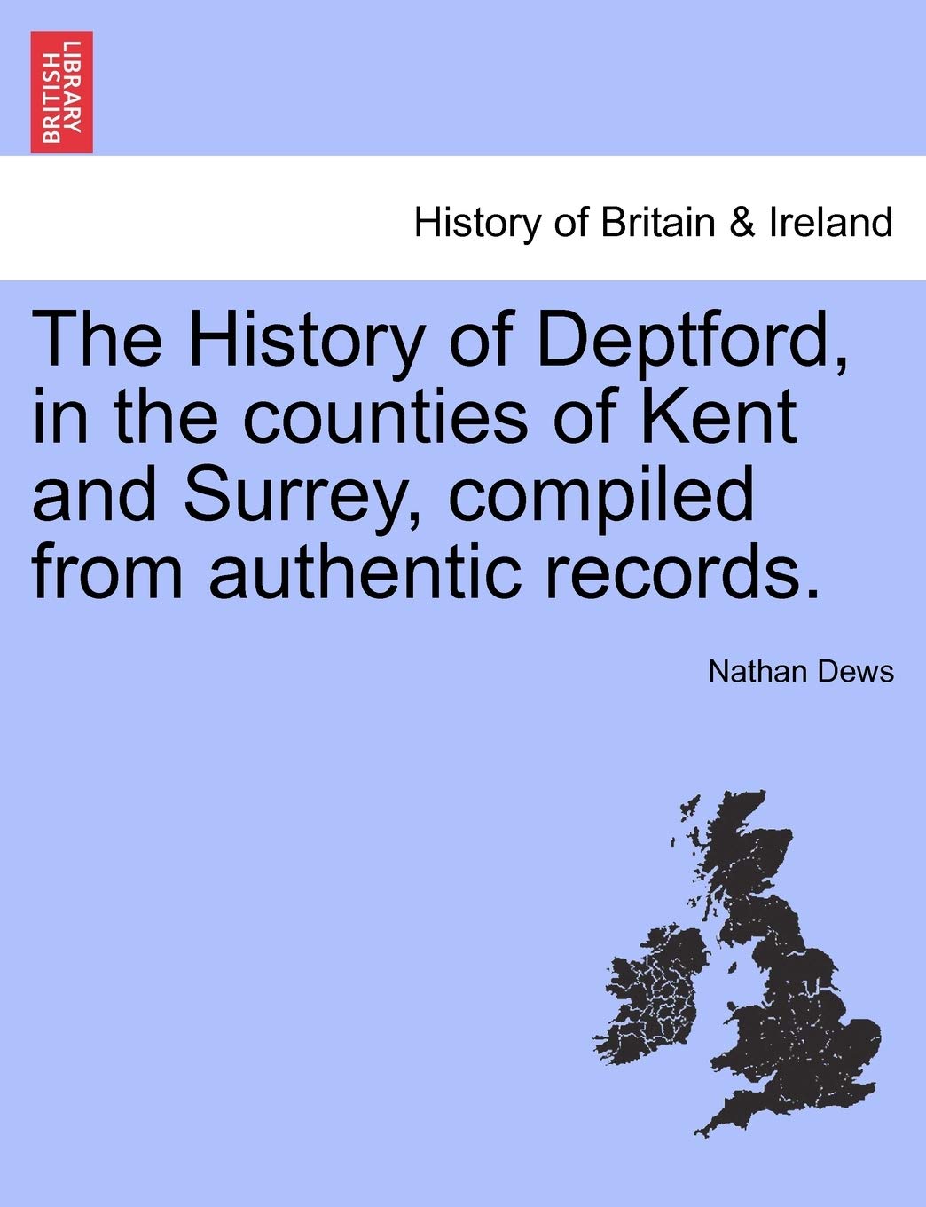 The History of Deptford, in the Counties of Kent and Surrey, Compiled from Authentic Records. Vol.I Politics & History