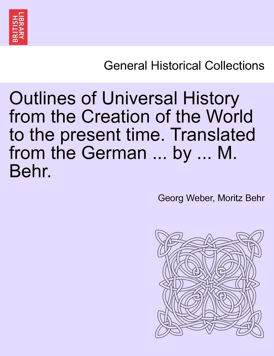 Outlines of Universal History from the Creation of the World to the present time. Translated from the German ... by ... M. Behr. Politics & History