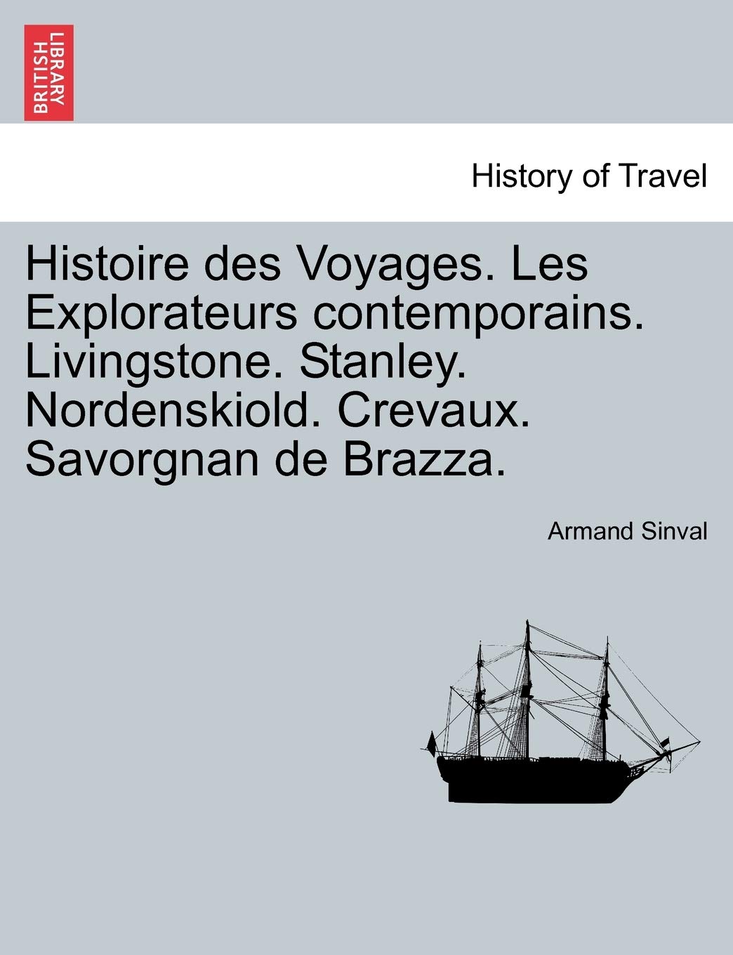 Histoire Des Voyages. Les Explorateurs Contemporains. Livingstone. Stanley. Nordenskiold. Crevaux. Savorgnan de Brazza. book