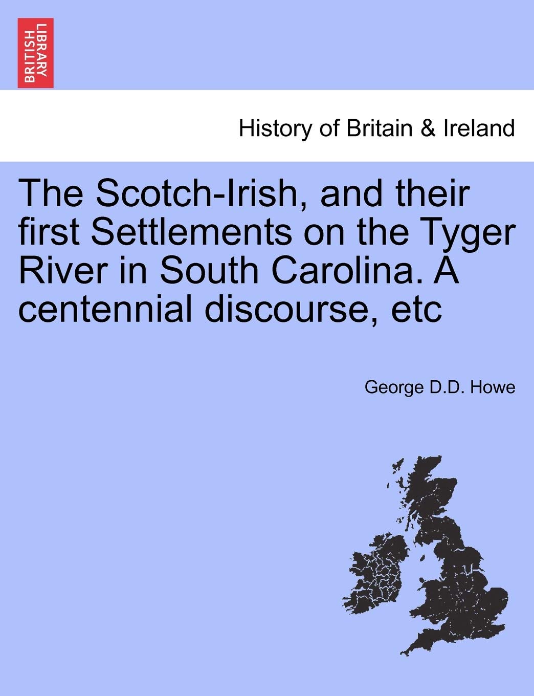 The Scotch-Irish, and Their First Settlements on the Tyger River in South Carolina. a Centennial Discourse, Etc Politics & History