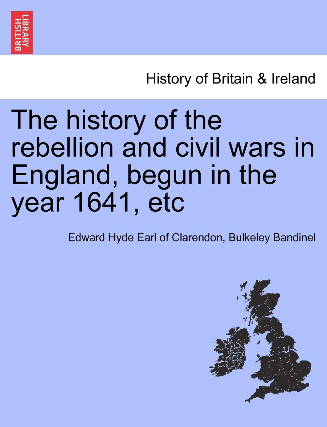 The history of the rebellion and civil wars in England, begun in the year 1641, etc Politics & History