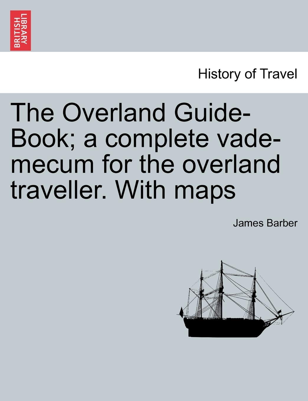 The Overland Guide-Book; A Complete Vade-Mecum for the Overland Traveller. with Maps Politics & History