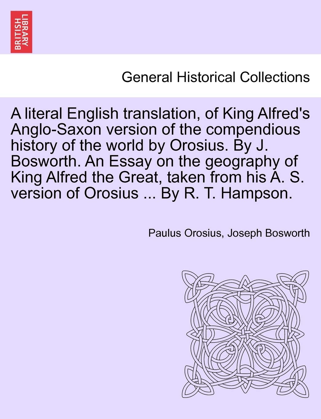 A literal English translation, of King Alfred's Anglo-Saxon version of the compendious history of the world by Orosius. By J. Bosworth. An Essay on ... S. version of Orosius ... By R. T. Hampson. Politics & History