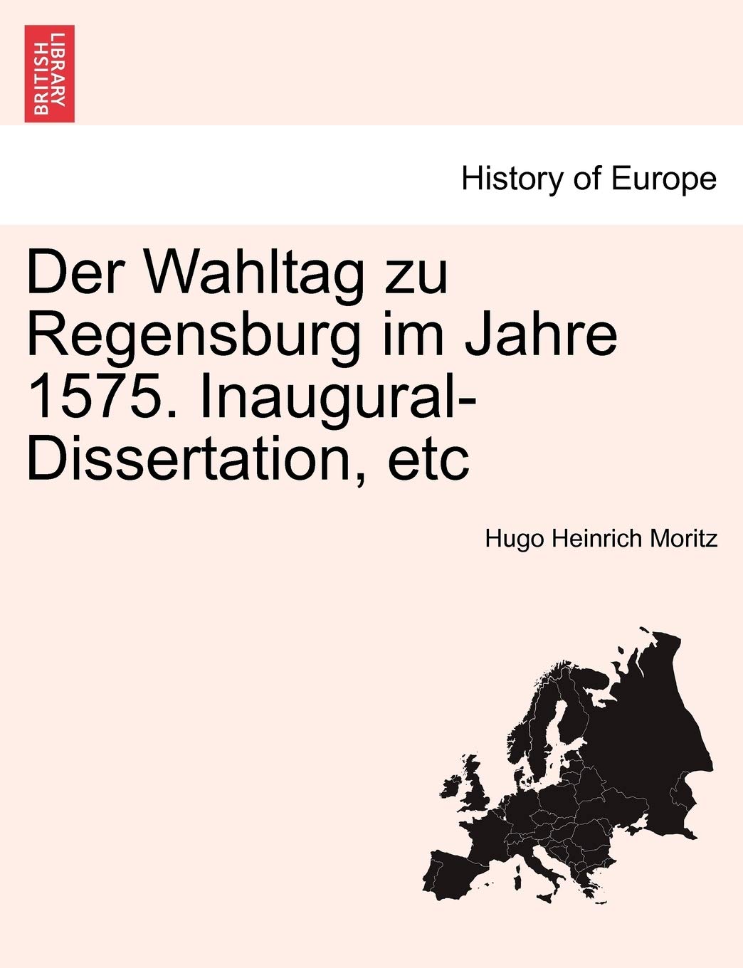 Der Wahltag Zu Regensburg Im Jahre 1575. Inaugural-Dissertation, Etc Politics & History