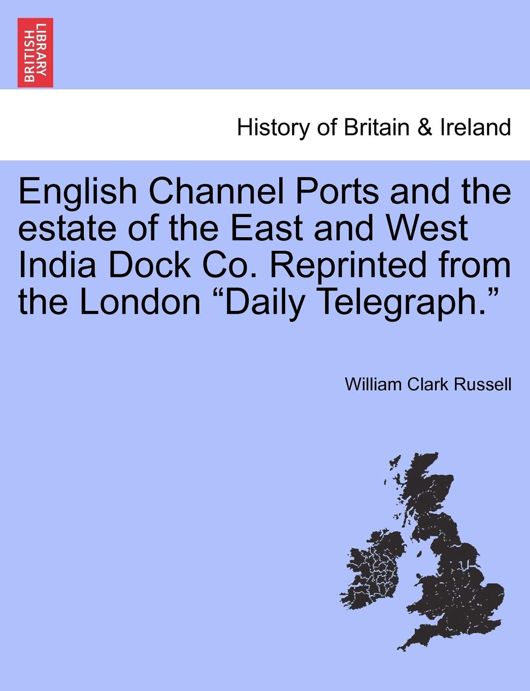 English Channel Ports and the Estate of the East and West India Dock Co. Reprinted from the London "Daily Telegraph." Politics & History