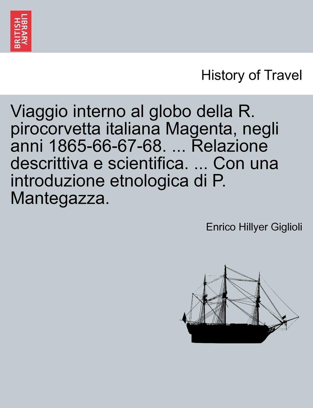 Viaggio Interno Al Globo Della R. Pirocorvetta Italiana Magenta, Negli Anni 1865-66-67-68. ... Relazione Descrittiva E Scientifica. ... Con Una Introduzione Etnologica Di P. Mantegazza. Politics & History